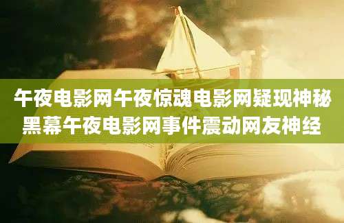 午夜电影网午夜惊魂电影网疑现神秘黑幕午夜电影网事件震动网友神经