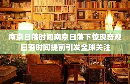 南京日落时间南京日落下惊现奇观日落时间提前引发全球关注