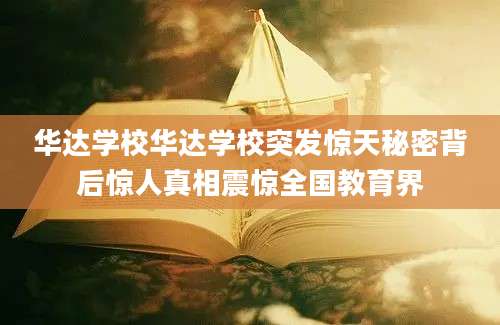 华达学校华达学校突发惊天秘密背后惊人真相震惊全国教育界