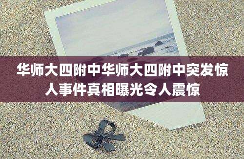 华师大四附中华师大四附中突发惊人事件真相曝光令人震惊