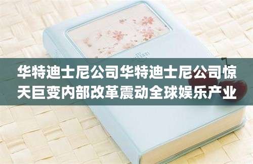 华特迪士尼公司华特迪士尼公司惊天巨变内部改革震动全球娱乐产业