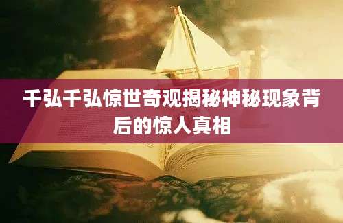 千弘千弘惊世奇观揭秘神秘现象背后的惊人真相