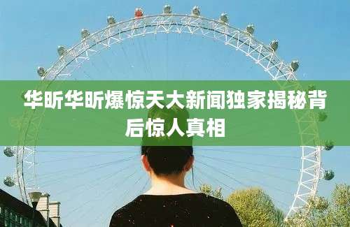 华昕华昕爆惊天大新闻独家揭秘背后惊人真相