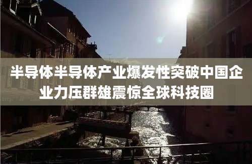 半导体半导体产业爆发性突破中国企业力压群雄震惊全球科技圈
