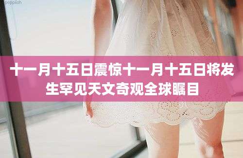 十一月十五日震惊十一月十五日将发生罕见天文奇观全球瞩目