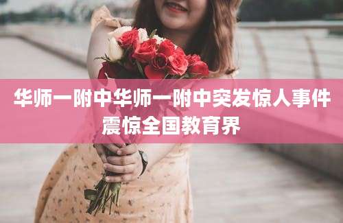 华师一附中华师一附中突发惊人事件震惊全国教育界