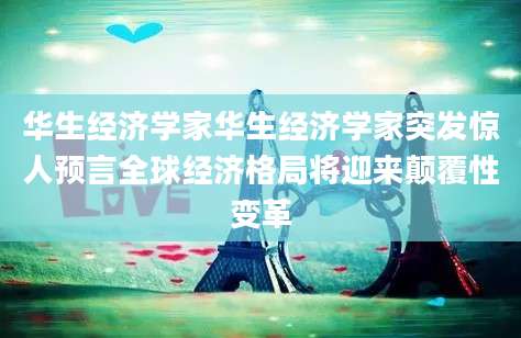 华生经济学家华生经济学家突发惊人预言全球经济格局将迎来颠覆性变革