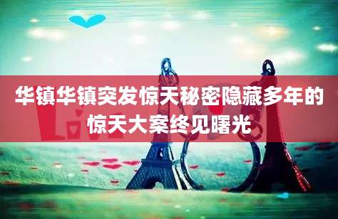华镇华镇突发惊天秘密隐藏多年的惊天大案终见曙光