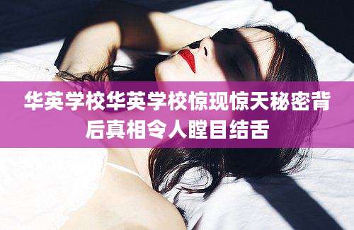 华英学校华英学校惊现惊天秘密背后真相令人瞠目结舌