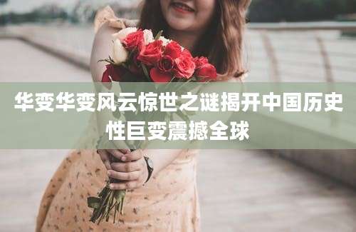 华变华变风云惊世之谜揭开中国历史性巨变震撼全球