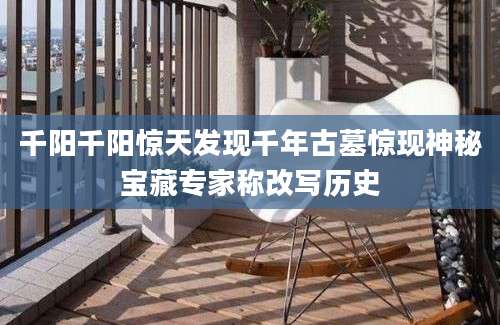 千阳千阳惊天发现千年古墓惊现神秘宝藏专家称改写历史