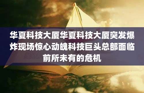 华夏科技大厦华夏科技大厦突发爆炸现场惊心动魄科技巨头总部面临前所未有的危机