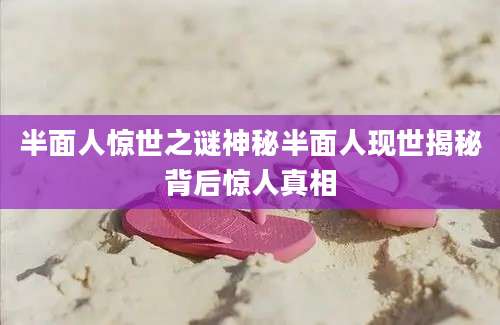 半面人惊世之谜神秘半面人现世揭秘背后惊人真相