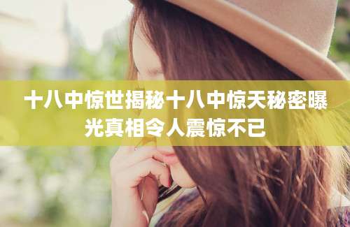 十八中惊世揭秘十八中惊天秘密曝光真相令人震惊不已