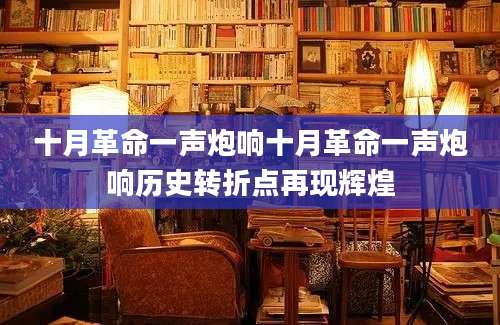 十月革命一声炮响十月革命一声炮响历史转折点再现辉煌