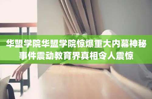 华盟学院华盟学院惊爆重大内幕神秘事件震动教育界真相令人震惊