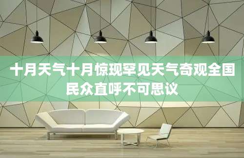 十月天气十月惊现罕见天气奇观全国民众直呼不可思议