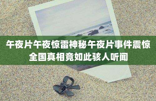 午夜片午夜惊雷神秘午夜片事件震惊全国真相竟如此骇人听闻