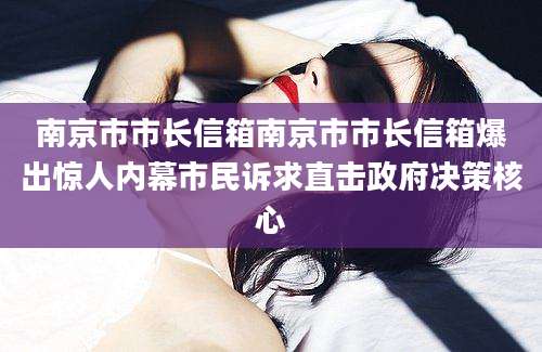 南京市市长信箱南京市市长信箱爆出惊人内幕市民诉求直击政府决策核心