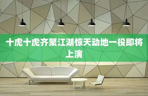 十虎十虎齐聚江湖惊天动地一役即将上演
