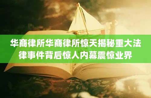 华商律所华商律所惊天揭秘重大法律事件背后惊人内幕震惊业界
