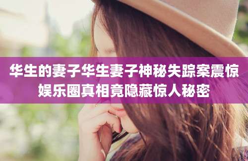 华生的妻子华生妻子神秘失踪案震惊娱乐圈真相竟隐藏惊人秘密