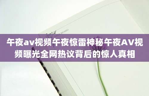 午夜av视频午夜惊雷神秘午夜AV视频曝光全网热议背后的惊人真相