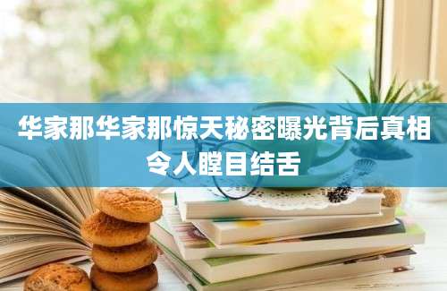 华家那华家那惊天秘密曝光背后真相令人瞠目结舌