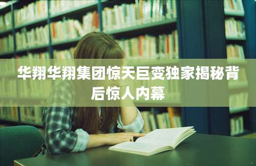 华翔华翔集团惊天巨变独家揭秘背后惊人内幕