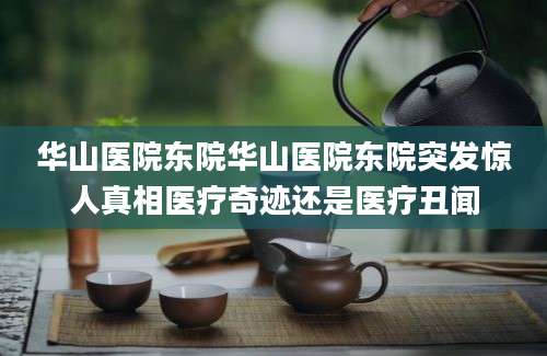 华山医院东院华山医院东院突发惊人真相医疗奇迹还是医疗丑闻