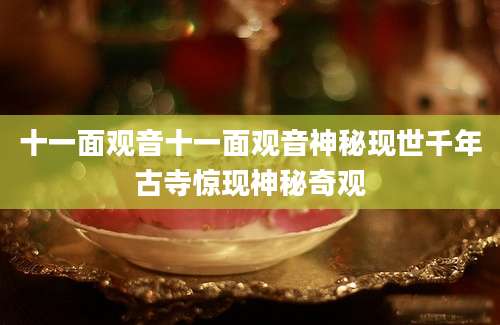 十一面观音十一面观音神秘现世千年古寺惊现神秘奇观