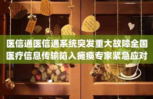 医信通医信通系统突发重大故障全国医疗信息传输陷入瘫痪专家紧急应对