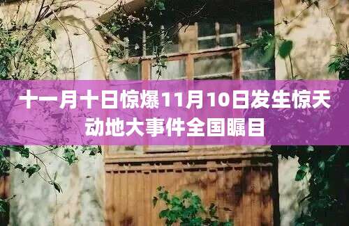 十一月十日惊爆11月10日发生惊天动地大事件全国瞩目