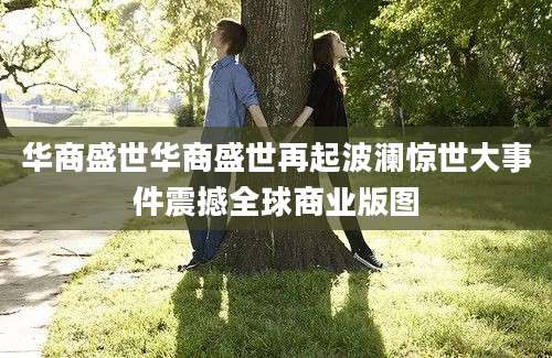 华商盛世华商盛世再起波澜惊世大事件震撼全球商业版图