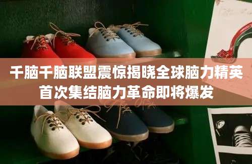 千脑千脑联盟震惊揭晓全球脑力精英首次集结脑力革命即将爆发