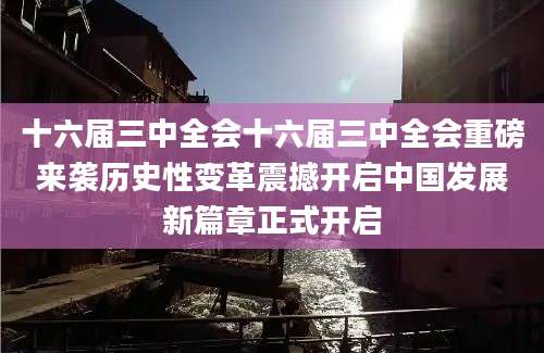 十六届三中全会十六届三中全会重磅来袭历史性变革震撼开启中国发展新篇章正式开启
