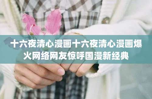 十六夜清心漫画十六夜清心漫画爆火网络网友惊呼国漫新经典