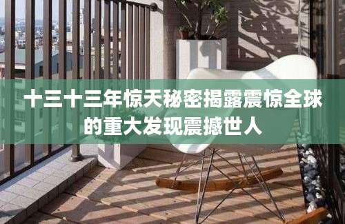 十三十三年惊天秘密揭露震惊全球的重大发现震撼世人