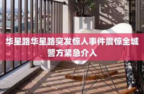 华星路华星路突发惊人事件震惊全城警方紧急介入