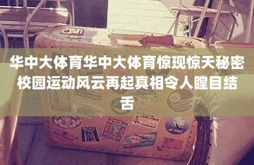 华中大体育华中大体育惊现惊天秘密校园运动风云再起真相令人瞠目结舌