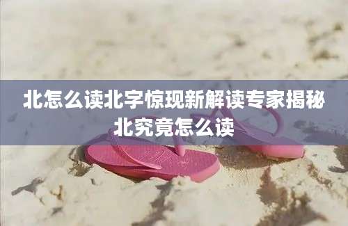 北怎么读北字惊现新解读专家揭秘北究竟怎么读