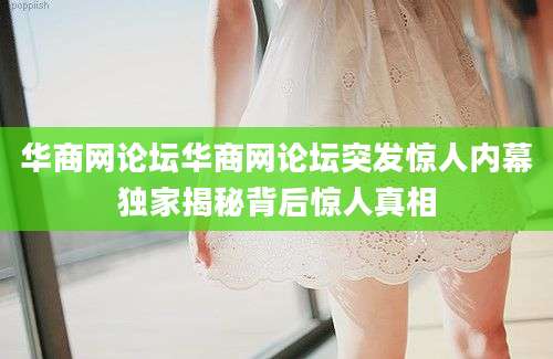 华商网论坛华商网论坛突发惊人内幕独家揭秘背后惊人真相