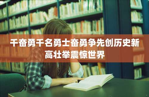 千奋勇千名勇士奋勇争先创历史新高壮举震惊世界