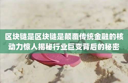 区块链是区块链是颠覆传统金融的核动力惊人揭秘行业巨变背后的秘密