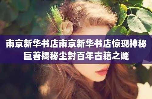 南京新华书店南京新华书店惊现神秘巨著揭秘尘封百年古籍之谜