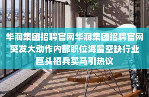 华润集团招聘官网华润集团招聘官网突发大动作内部职位海量空缺行业巨头招兵买马引热议