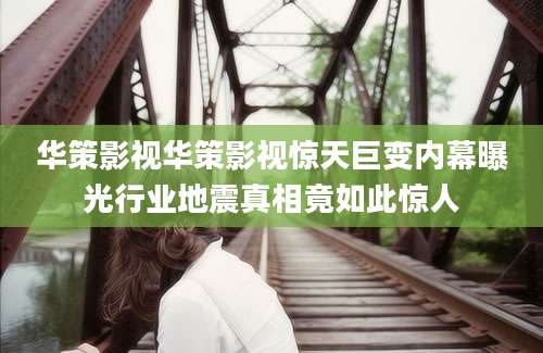 华策影视华策影视惊天巨变内幕曝光行业地震真相竟如此惊人