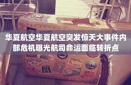 华夏航空华夏航空突发惊天大事件内部危机曝光航司命运面临转折点