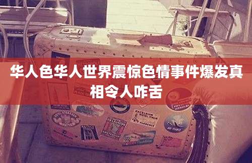 华人色华人世界震惊色情事件爆发真相令人咋舌