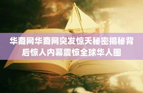 华裔网华裔网突发惊天秘密揭秘背后惊人内幕震惊全球华人圈